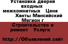 Установка дверей:входных, межкомнатных › Цена ­ 1 500 - Ханты-Мансийский, Мегион г. Строительство и ремонт » Услуги   